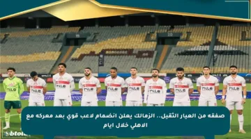 صفقة من العيار الثقيل.. الزمالك يعلن انضمام لاعب قوي بعد معركة مع الأهلي خلال أيام